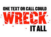 Bold warning text stating “One text or call could WRECK it all.” The word “WRECK” is in large red capital letters with a shattered, broken appearance to emphasize danger and destruction.